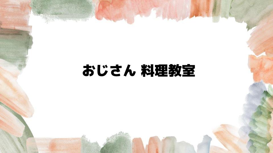 おじさん料理教室初心者が通うメリット